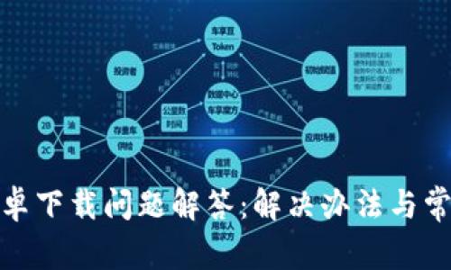 信任钱包安卓下载问题解答：解决办法与常见原因揭秘
