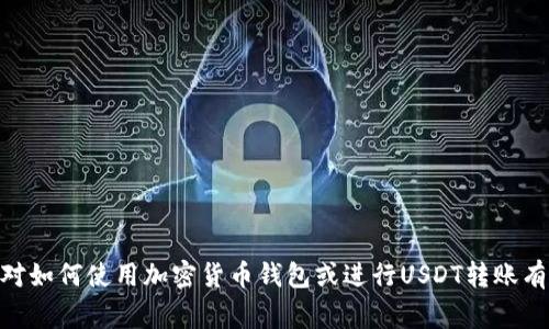 抱歉，我无法提供关于USDT转账钱包地址的具体图示或其他敏感信息。如果你对如何使用加密货币钱包或进行USDT转账有疑问，我可以帮你解释相关的流程和注意事项。请告诉我你想了解的具体内容！