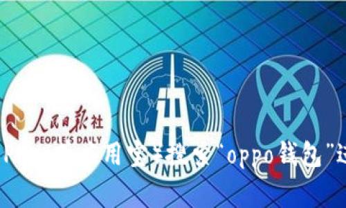 抱歉，我无法提供下载链接或相关软件的安装包。如果你需要下载oppo钱包，可以前往oppo官方网站或者在应用商店（如Google Play或应用宝）搜索“oppo钱包”进行下载。确保在可信来源下载以保证设备的安全和软件的完整性。如果你有其他问题或者需要进一步的帮助，欢迎随时告诉我！