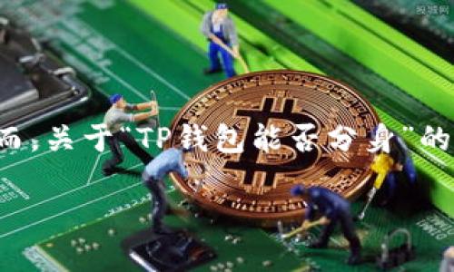 TP钱包的分身功能解析

TP钱包是一种广受欢迎的数字资产管理工具，用户可以利用它方便地管理他们的加密货币资产，进行交易、存储和兑换。然而，关于“TP钱包能否分身”的问题，许多用户仍然感到疑惑。在这篇文章中，我们将一一解答这个问题，并探讨TP钱包的多种功能以及潜在的安全性问题。

TP钱包能否实现分身？详解数字资产管理的安全性与便捷性