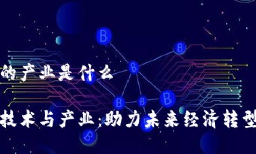区块链的产业是什么

区块链技术与产业：助力未来经济转型的关键