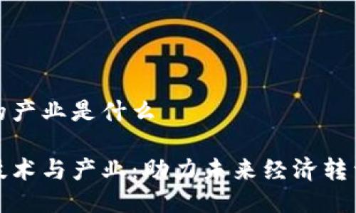 区块链的产业是什么

区块链技术与产业：助力未来经济转型的关键