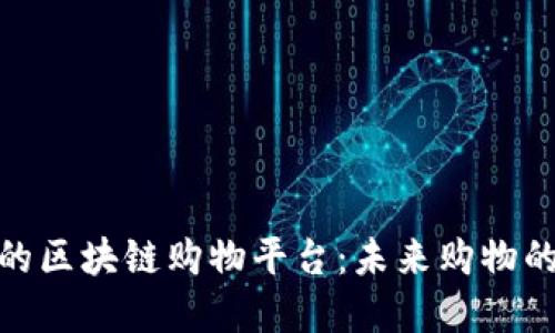 探索强大的区块链购物平台：未来购物的智能选择