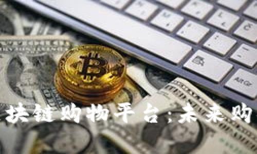 探索强大的区块链购物平台：未来购物的智能选择