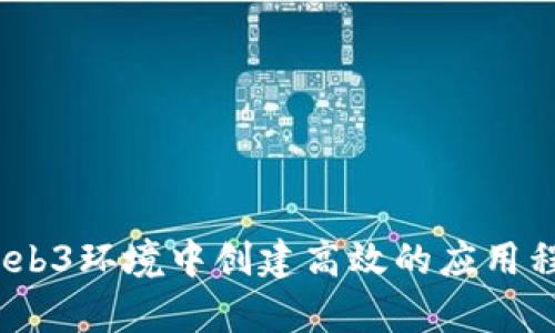 如何在Web3环境中创建高效的应用程序（App）
