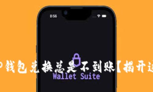 为什么你的TP钱包兑换总是不到账？揭开这一神秘面纱！