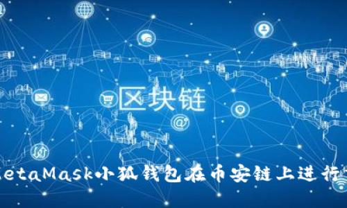如何使用MetaMask小狐钱包在币安链上进行交易与管理