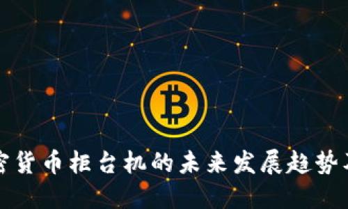 美国加密货币柜台机的未来发展趋势及其影响