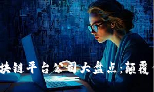 2023年最新区块链平台公司大盘点：颠覆传统的创新力量