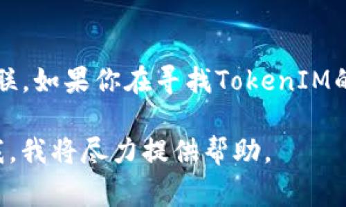 关于TokenIM，现在我没有最新的数据或动态。TokenIM 是一个数字钱包和交易平台，通常与加密货币相关联。如果你在寻找TokenIM的最新情况或状态，建议你查阅相关的新闻网站、社交媒体或TokenIM的官方渠道，以获取最新的信息和动态。

如果你有更具体的问题或者需要更加详细的信息，例如关于TokenIM的功能、用户反馈或市场动态，请告诉我，我将尽力提供帮助。