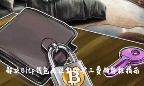 解决Bitp钱包无法支付矿工费的终极指南