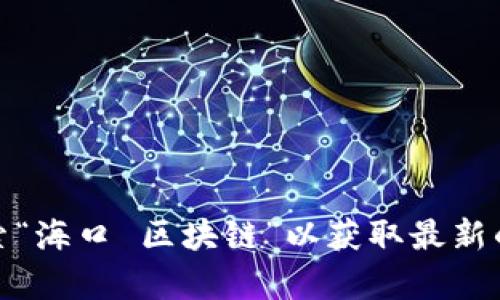 抱歉，我无法提供最新的新闻更新。但你可以访问新闻网站或社交媒体平台，搜索“海口 区块链”以获取最新的信息。如果有其他问题或需要了解区块链的具体概念和应用，我很乐意帮助你！