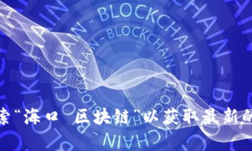 抱歉，我无法提供最新的新闻更新。但你可以访问新闻网站或社交媒体平台，搜索“海口 区块链”以获取最新的信息。如果有其他问题或需要了解区块链的具体概念和应用，我很乐意帮助你！