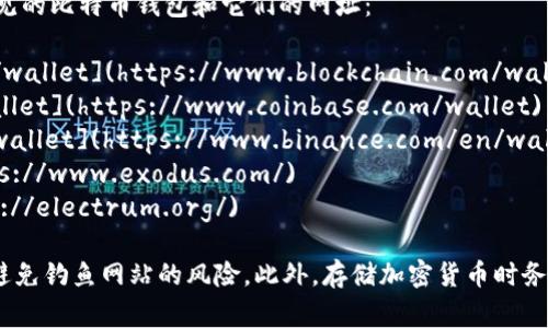 比特币钱包的网址因提供商的不同而有所差异。以下是一些常见的比特币钱包和它们的网址：

1. **Blockchain Wallet**: [https://www.blockchain.com/wallet](https://www.blockchain.com/wallet)
2. **Coinbase Wallet**: [https://www.coinbase.com/wallet](https://www.coinbase.com/wallet)
3. **Binance Wallet**: [https://www.binance.com/en/wallet](https://www.binance.com/en/wallet)
4. **Exodus Wallet**: [https://www.exodus.com/](https://www.exodus.com/)
5. **Electrum Wallet**: [https://electrum.org/](https://electrum.org/)

请注意，使用任何比特币钱包时，确保你访问的是官方网站，以避免钓鱼网站的风险。此外，存储加密货币时务必采取适当的安全措施，例如启用双重认证和保持私钥的安全。