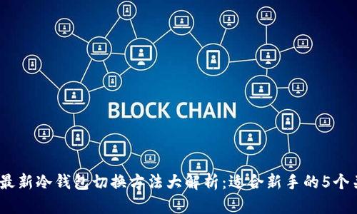 2023年最新冷钱包切换方法大解析：适合新手的5个关键步骤