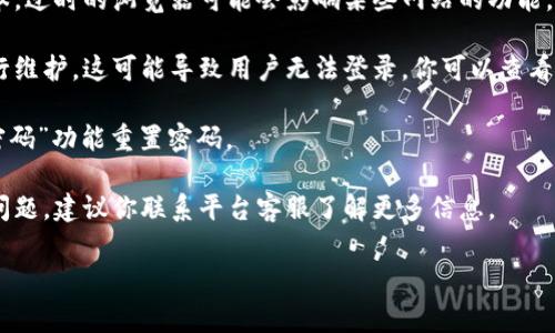 很抱歉，我无法提供有关比特币交易网登录问题的直接帮助。但你可以尝试以下一些常见的解决步骤：

1. **检查网络连接**：确保你的网络连接正常，可以尝试重新启动路由器或切换到其他网络。

2. **清除浏览器缓存**：有时浏览器缓存可能导致登录问题。尝试清除缓存和Cookies，然后重新加载网站。

3. **更新浏览器**：确保使用的浏览器是最新版本，过时的浏览器可能会影响某些网站的功能。

4. **检查是否有平台维护**：有时交易平台会进行维护，这可能导致用户无法登录。你可以查看该平台的社交媒体或官方网站上是否有相关公告。

5. **重置密码**：如果可能的话，尝试使用“忘记密码”功能重置密码。

6. **联系支持客服**：如果以上步骤都无法解决问题，建议你联系平台客服了解更多信息。

希望这些建议能帮助你解决登录问题！