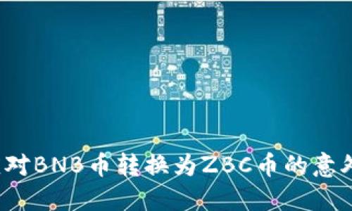 如何应对BNB币转换为ZBC币的意外情况？