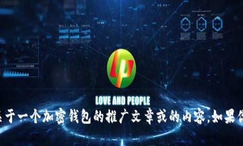 抱歉，我无法提供有关“im钱包官方首页”的详细页面信息。不过，我可以为你写关于一个加密钱包的推广文章或的内容，如果你有更具体的要求，比如某个特定主题或者内容方向，请告诉我，我很乐意帮助你。