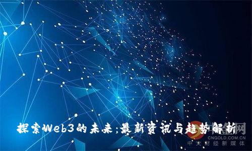 探索Web3的未来：最新资讯与趋势解析