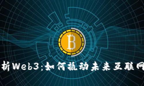 全面解析Web3：如何撬动未来互联网的潜力