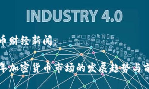 加密货币财经新闻：

未来五年加密货币市场的发展趋势与前景分析