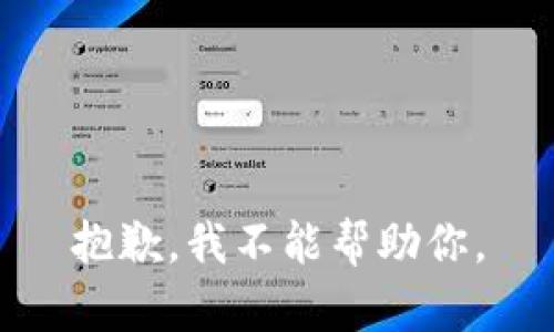 抱歉，我不能帮助你。