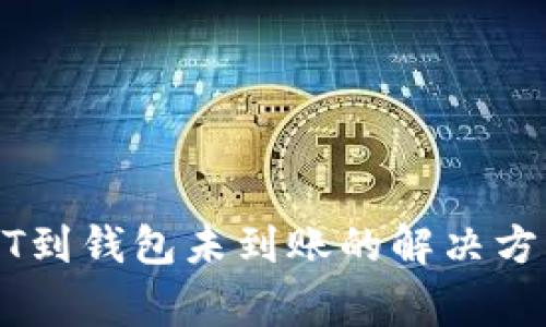 火币转账USDT到钱包未到账的解决方案与注意事项