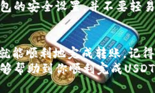 xiaoguo如何向TP钱包转USDT：详细指南及步骤解析/xiaoguo
TP钱包, USDT转账, 加密货币, 数字资产/guanjianci

1. 什么是TP钱包？
TP钱包是一款广受欢迎的数字资产管理工具。它支持多种加密货币的存储和管理，包括以太坊和比特币等主流币种。
TP钱包不仅具备安全性高、操作简单等优势，还支持去中心化交易（DEX）。这让用户可以方便地在钱包内直接进行交易，无需第三方参与。对于那些想要管理多种加密资产的用户来说，TP钱包是一个理想的选择。

2. 准备工作
在将USDT转入TP钱包之前，确保你已经完成以下准备工作：
首先，你需要下载并安装TP钱包。可以在官方网站或者手机应用商店找到相关的下载链接。其次，创建或导入你的钱包地址，并确保安全备份私钥和恢复助记词。这是保障你资产安全的重要措施。

3. 获取USDT地址
打开TP钱包后，找到USDT相关板块。点击进入后，你会看到一个“接收”按钮。点击这个按钮，你将看到一个USDT的接收地址。这个地址通常以“0x”开头，后面跟随一串字母和数字。
记录下这个地址，或者直接使用“复制”功能。确保在转账时不会出现地址错误。地址错误会导致资产永久丢失，因此保障信息的准确性至关重要。

4. 从其他平台转账USDT
接下来，你需要将USDT从其他钱包或交易所转账到TP钱包。以币安为例，你需要登录你的币安账户，找到“钱包”选项，然后选择“提现”。在提现界面，输入你在TP钱包中获取的USDT地址。
在输入地址时，请选择合适的网络。USDT是跨链的资产，常见的网络包括波场（TRC20）、以太坊（ERC20）、和泰达币在其他链上的版本。根据你的需要选择，并确保你选择的网络和TP钱包的接收网络一致。
输入你要转账的金额后，确认信息无误。还需要填写一些安全验证和确认步骤，以确保你的转账安全。完成后，提交申请。此时，系统会处理你的转账请求。通常会在几分钟内完成，但有时可能会更久，具体时间取决于网络状况。

5. 确认转账成功
完成转账后，返回TP钱包。等待几分钟，你应该能看到到账的USDT。在TP钱包中，可以查看你的交易记录，确认刚刚的转账是否已经成功。如果未到账，请检查以下几点：
ul
  li确认USDT的接收地址输入正确。/li
  li确认网络信息是否一致。/li
  li查看区块链记录确认转账是否成功。/li
/ul
如果所有信息都正确，但仍未收到资金，请联系转出平台的客服进行查询。

6. USDT的使用
一旦USDT成功转入TP钱包，你就可以开始使用它进行各种交易和投资。USDT是一种稳定币，广泛用于加密货币市场的交易。
你可以通过TP钱包参与去中心化交易所的交易，或将其转给其他用户。为了保障资金安全，建议定期检查钱包的安全设置，并不要轻易分享你的钱包信息。

7. 总结
向TP钱包里转USDT的过程实际上是比较简单的。只需确保你拥有正确的接收地址和选择合适的转账网络，就能顺利地完成转账。记得保持对私钥、助记词的保护，这些是保障你数字资产安全的重要钥匙。
随着加密货币市场的不断发展，越来愈多的人开始使用TP钱包进行资产管理。希望通过本文的详细讲解，能够帮助到你顺利完成USDT的转账操作，开启你的加密资产之旅。无论是进行交易、投资，还是日常转账，TP钱包都能给予你良好的体验。