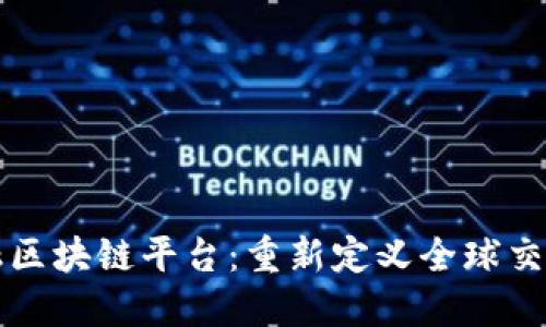 跨境金融区块链平台：重新定义全球交易的未来