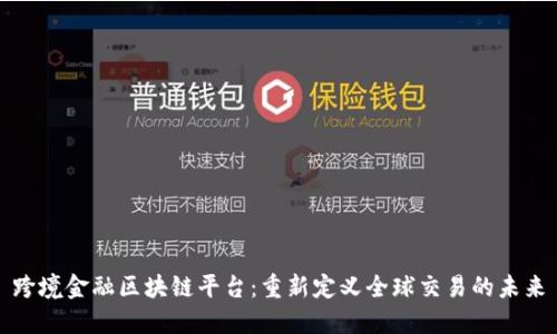 跨境金融区块链平台：重新定义全球交易的未来