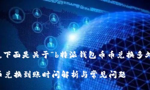 内容可能较长，下面是关于“b特派钱包币币兑换多久”的详细解读。

b特派钱包币币兑换到账时间解析与常见问题