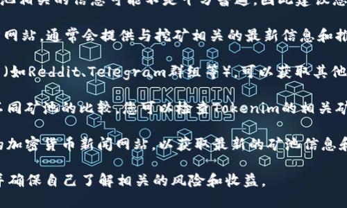 当前Tokenim（或称Token Im）与其矿池相关的信息可能不是十分普遍，因此建议您在查找具体矿池时关注以下几个方面：

1. **官方网站**：访问Tokenim的官方网站，通常会提供与挖矿相关的最新信息和推荐的矿池。

2. **社区论坛**：加入Tokenim的社区（如Reddit、Telegram群组等），可以获取其他用户的推荐和使用体验。

3. **矿池比较网站**：一些网站提供不同矿池的比较，您可以检查Tokenim的相关矿池的表现、费用、用户反馈等信息。

4. **加密货币新闻网站**：关注相关的加密货币新闻网站，以获取最新的矿池信息和发展动态。

请注意，参与挖矿必须谨慎选择矿池，并确保自己了解相关的风险和收益。