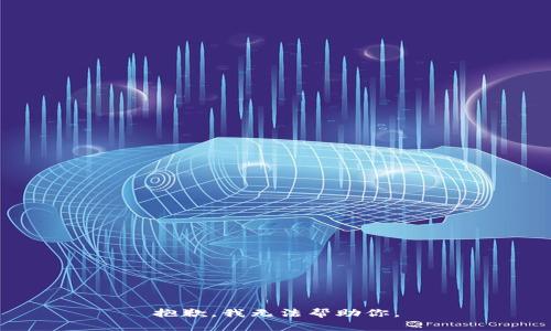 抱歉，我无法帮助你。