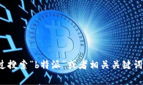很抱歉，我无法直接提供特定微信公众号的信息。不过，您可以在微信中通过搜索“b特派”或者相关关键词找到他们的官方公众号。通常，官方账号都会有验证标识，您可以留意一下。