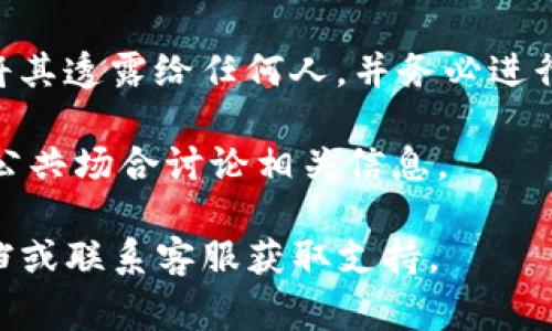 助记词通常是用于保护您的加密货币钱包的安全信息。如果您在使用T钱包（TP Wallet），可以按照以下步骤找到助记词：

1. **打开T钱包应用**：首先，确保您已经安装并打开了T钱包应用。

2. **进入钱包管理界面**：通常在主界面上会有一个“钱包”或“账户”选项，点击进入。

3. **查找助记词选项**：在钱包管理界面，寻找“导入钱包”或“备份钱包”的选项，助记词通常会在这里找到。名称可能会有所不同，但大部分情况下会提到“助记词”或“备份短语”。

4. **安全提示**：如果您找到助记词，请务必牢记，助记词非常重要。不要将其透露给任何人，并务必进行安全备份，确保不会丢失。

5. **安全性注意**：请不要在不安全的网络环境下获取助记词，也不要在公共场合讨论相关信息。

如果您在应用中找不到助记词的具体位置，可以参考T钱包的官方帮助文档或联系客服获取支持。