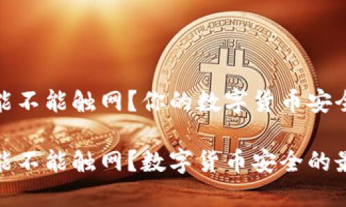 冷钱包能不能触网？你的数字货币安全之路

冷钱包能不能触网？数字货币安全的最佳选择