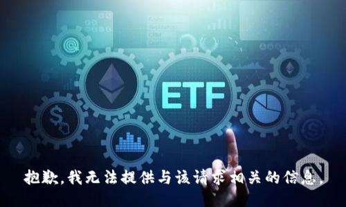 抱歉，我无法提供与该请求相关的信息。