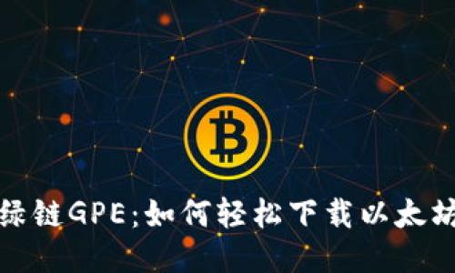探秘绿链GPE：如何轻松下载以太坊钱包