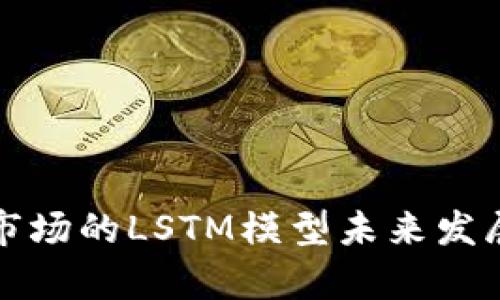 加密货币市场的LSTM模型未来发展趋势分析