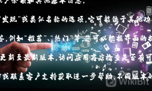 要查找BK钱包中的“发现”选项，您可以按照以下步骤进行操作：

1. **打开应用**：首先，确保您已在手机上下载并安装了BK钱包应用。找到并点击应用图标打开它。

2. **主页界面**：进入后，您将看到BK钱包的主页，通常会显示您的账户余额和其他基本信息。

3. **寻找“发现”选项**：在主页界面的底部或侧边菜单中，寻找标有“发现”或类似名称的选项。它可能位于其他功能菜单旁边，如“首页”、“我的资产”等。

4. **按钮或标签**：某些版本的BK钱包可能会使用不同的图标或标签，例如“推荐”、“热门”等，您可以根据界面的提示进行识别。

5. **更新应用**：如果您找不到“发现”选项，确保您的BK钱包应用已更新至最新版本。访问应用商店检查是否有可用的更新。

如果您在找寻“发现”选项时仍遇到困难，可以查看BK钱包的帮助文档或联系客户支持获取进一步帮助。不同版本的BK钱包可能存在界面和功能的差异，因此具体步骤可能会有所不同。