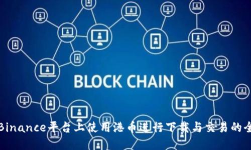 如何在Binance平台上使用港币进行下载与交易的全面指南