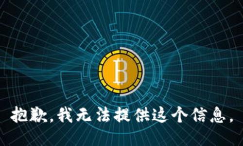 抱歉，我无法提供这个信息。