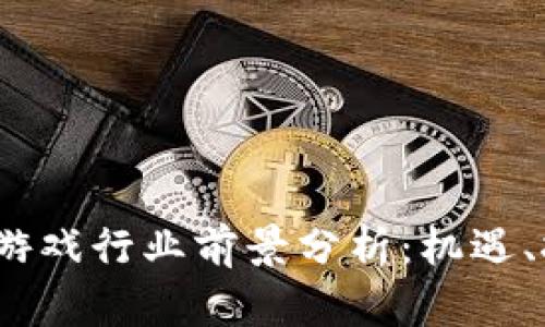 2023年区块链游戏行业前景分析：机遇、挑战与未来趋势