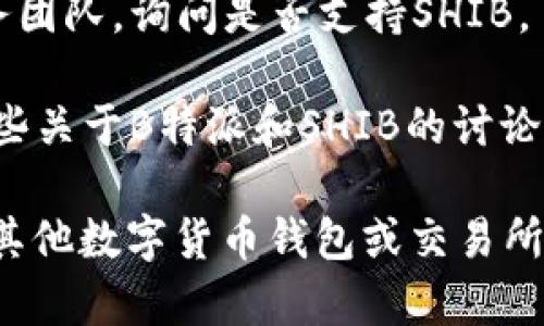 B特派（BTPay）是一个数字货币钱包和支付平台。对于您提到的SHIB（Shiba Inu），它是一个在以太坊区块链上发行的代币。关于B特派是否支持存储SHIB，您需要查看以下信息：

1. **官方支持页面**：通常，数字货币钱包会在其官方网站上列出支持的数字货币。您可以访问B特派的官方网站，查看他们是否支持SHIB。

2. **更新日志**：技术平台定期更新其功能或支持的货币。查看B特派的更新日志或新闻，以获得最新信息。

3. **客户服务**：如果在其网站上找不到确切的信息，可以联系B特派的客户服务团队，询问是否支持SHIB。

4. **社区反馈**：许多用户会在社交媒体或相关论坛上分享他们的经验。搜索一些关于B特派和SHIB的讨论，看看社区对此的反馈。

如果B特派支持SHIB，那么您可以在钱包中存储它。如果不支持，您可能需要寻找其他数字货币钱包或交易所来储存SHIB。切记在进行任何交易之前，确保您的钱包或交易所是安全和可信的。