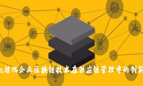 china炼化企业区块链技术在供应链管理中的创新应用