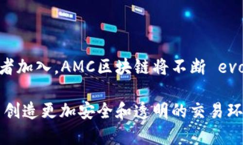 AMC区块链是一种基于区块链技术的创新解决方案，专注于去中心化金融（DeFi）、数字资产管理和智能合约应用。尽管AMC区块链的具体功能和实现可能因项目而异，但其核心理念是利用区块链技术实现更高效、透明和安全的交易环境。通过去中心化的方式，AMC区块链能够减少中介的参与，降低交易成本，并提高交易速度。

### AMC区块链的核心特点

#### 去中心化
AMC区块链的去中心化特点意味着没有单一的控制实体来决定交易规则或交易的有效性。这种结构可以防止数据篡改和欺诈，确保所有参与者都在同等的环境中进行交易。去中心化的优势在于它提高了透明度和安全性，用户能够在一个可信的环境中进行交易，而不必担心资产的安全性。

#### 安全性
AMC区块链采用先进的加密技术，确保所有交易都是安全的。这意味着用户的资产和数据不会轻易被黑客攻击或篡改。在当今这个网络安全问题频发的时代，这一特点显得尤为重要！

#### 智能合约
AMC区块链支持智能合约的应用，允许用户在区块链上创建自执行的合约。智能合约的引入使交易过程变得更加自动化、透明和可信。这种技术不仅可以降低成本，还可以大大提高交易效率，真正实现“代码即法律”的理念！

### AMC区块链的应用场景

#### 去中心化金融（DeFi）
去中心化金融的崛起
AMC区块链在去中心化金融领域发挥着重要的作用。DeFi项目通常利用区块链技术提供借贷、交易、收益农业等金融服务。这种去中心化的金融体系，能够让用户在不依赖传统金融机构的情况下，进行各种金融操作，真是对传统银行的一次彻底颠覆！

#### 数字资产管理
全新的资产管理方式
在AMC区块链上，数字资产的管理变得更加高效和透明。用户可以便利地跟踪和管理自己的资产，且所有交易记录都不可更改，增强了资产管理的安全性。此外，用户还能够通过区块链交易平台，轻松地交易各种数字资产，包括加密货币和token化的传统资产。

#### 供应链管理
提升供应链透明度
AMC区块链在供应链管理中同样具有广泛的应用潜力。通过将供应链中的每一个环节记录在区块链上，企业能够实现全流程的透明化，从源头到消费者的每一个步骤都能被追踪。这种透明性不仅提高了供应链的效率，还减少了因信息不对称而导致的经济损失，真是供应链领域的一大创新！

### 区块链技术的优势

#### 数据不可篡改
不可篡改性的重要性
AMC区块链的一个显著特点是数据不可篡改。这意味着，一旦交易被确认并记录在区块链上，就无法进行修改或删除。这对于建立信任至关重要，确保所有参与者都能安心交易，而不用担心数据的真实性！

#### 透明性
透明度带来的信任
AMC区块链的透明性通过开放的账本实现。这意味着所有的交易记录都可以被任何人查看，从而增强了整个系统的信任。透明性不仅能够有效防止欺诈行为，还能让用户对自己的资产管理和交易过程有更多的掌控感！

#### 低成本
削减中介费用
通过去中心化的方式，AMC区块链能够显著降低交易成本。在传统金融体系中，许多中介机构参与了交易过程，增加了成本。而在AMC区块链上，用户可以直接与其他用户进行交易，省去了中介费用，真是让人感到省心和划算！

### 未来展望

#### 持续创新
区块链的未来可能性
AMC区块链的发展并不会停止，未来将继续向更广泛的应用场景扩展。随着技术的不断进步，我们可以期待AMC区块链在金融、医疗、教育等多个领域的应用，这将为全球经济带来更多机遇与可能性！

#### 社区驱动
社区的力量
AMC区块链的成功与其社区的支持密不可分。强大的社区不仅能够推动技术的创新，还能在不同应用场景中进行探索与实践。随着越来越多的参与者加入，AMC区块链将不断 evolve，形成更为强大的生态系统，让我们共同期待这样的未来！

总的来说，AMC区块链的崛起标志着数字经济新时代的来临。通过去中心化的模式、强大的智能合约和高效的资产管理机制，AMC区块链正在为用户创造更加安全和透明的交易环境。这一切都让我们对未来充满了期待，期待AMC区块链能够在更多领域展现其巨大的价值！多么令人振奋的前景啊！