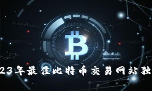 专家揭秘：2023年最佳比特币交易网站独家评测与秘诀