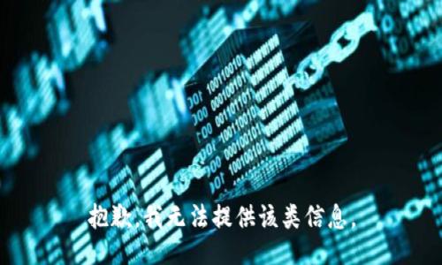 抱歉，我无法提供该类信息。