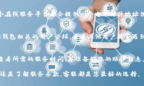 在寻找任何在线平台的客服时，一般会有几种常见的方法，包括访问其官方网站、社交媒体、电子邮件及应用内的帮助中心。针对BK钱包（BK Wallet），您可以根据以下步骤来找到客服支持。

1. 访问BK钱包官方网站
首先，访问BK钱包的官方网站。一般来说，官方网站会提供有关客服的详细信息，在页面的底部或“联系我们”部分通常会列出客服联系方式。

2. 使用手机应用内的客服功能
如果您已经下载并安装了BK钱包的手机应用，您可以在应用内查找客服功能。很多应用程序在设置或帮助选项中会有专门的客服入口。

3. 通过社交媒体联系
BK钱包可能在多个社交媒体上有官方账号。您可以在Facebook、Twitter、Instagram等平台搜索“BK钱包”，查看是否有官方认证的账号。大部分时候，企业会在这些平台上进行互动，并提供客服支持。

4. 查看常见问题解答（FAQ）
在BK钱包的官网或应用内，通常会有一个“常见问题解答”部分。这里汇集了一些用户常见的问题及其答案，您可能能直接找到您所需的信息，而无需联系人工客服。

5. 发送电子邮件或提交服务请求
如果以上方法未能解决您的问题，您可以尝试通过电子邮件联系BK钱包的客服。通常，每个在线服务平台都会提供一个电子邮件地址供用户反馈问题。此外，在某些情况下，网站可能会提供直接的客服服务请求表单供您填写。

6. 查找用户社区或论坛
很多时候，用户社区或专业技术论坛也是获取帮助的好地方。您可以在互联网上搜索与BK钱包相关的用户论坛，看看其他用户是否遇到了类似问题，并提出了解决方案。

7. 使用电话号码
如果BK钱包提供了客服电话，您可以直接拨打该电话以获得帮助。请确保在拨打电话前，查看所需的服务时间，并准备好您的账户信息，以便客服人员能够快速帮助你。

通过以上方法，您应该能够有效找到BK钱包的客服支持。无论是遇到技术问题、账户问题，还是了解服务条款，客服都是您最好的选择。