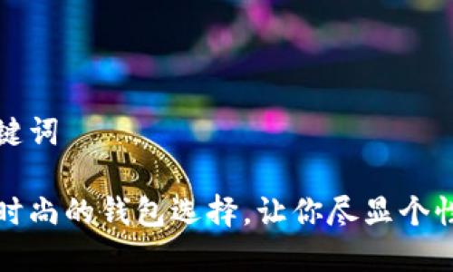 和关键词

奢华时尚的钱包选择，让你尽显个性魅力